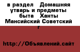 в раздел : Домашняя утварь и предметы быта . Ханты-Мансийский,Советский г.